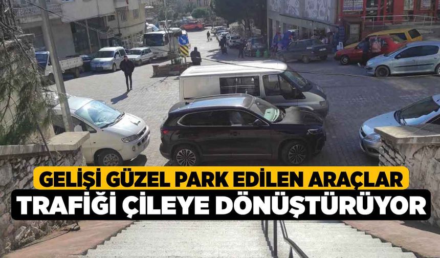 Gelişi güzel park edilen araçlar trafiği çileye dönüştürüyor