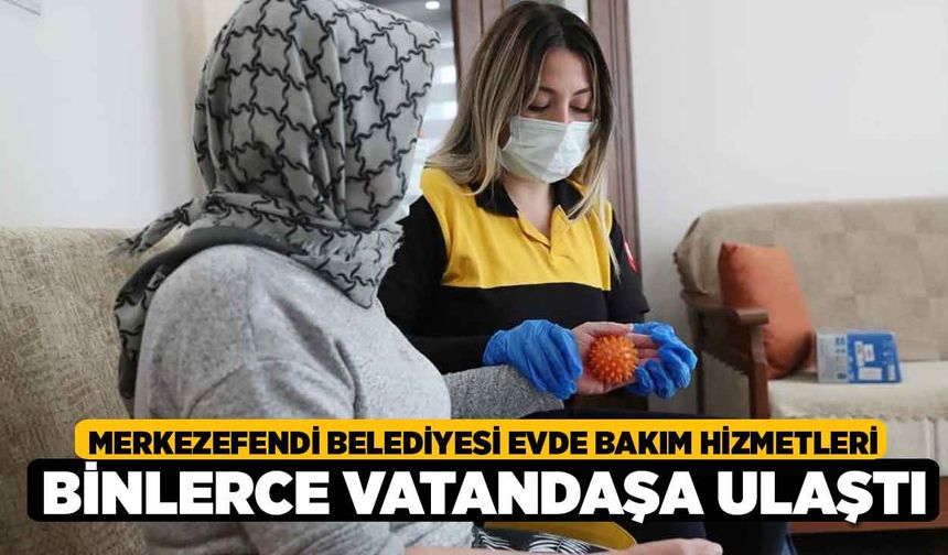 Merkezefendi Belediyesi Evde Bakım Hizmetleri Binlerce Vatandaşa Ulaştı