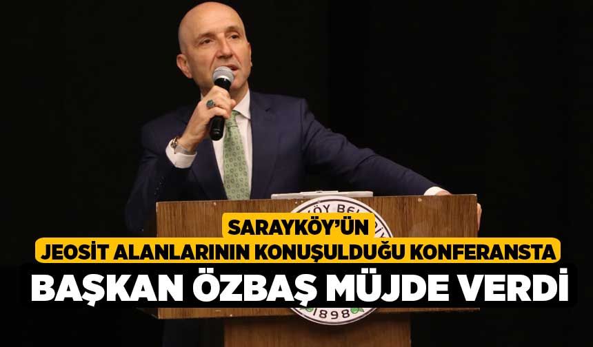 Sarayköy’ün jeosit alanlarının konuşulduğu konferansta Başkan Özbaş müjde verdi