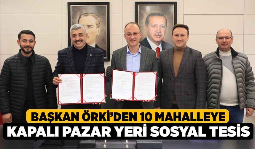 Başkan Örki’den 10 Mahalleye Kapalı Pazar Yeri Sosyal Tesis