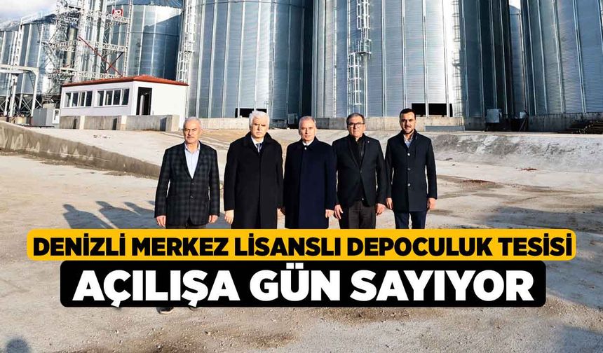 Denizli Merkez Lisanslı Depoculuk Tesisi Açılışa Gün Sayıyor