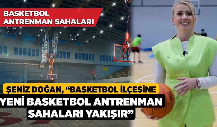 Şeniz Doğan, “Basketbol İlçesine Yeni Basketbol Antrenman Sahaları Yakışır”