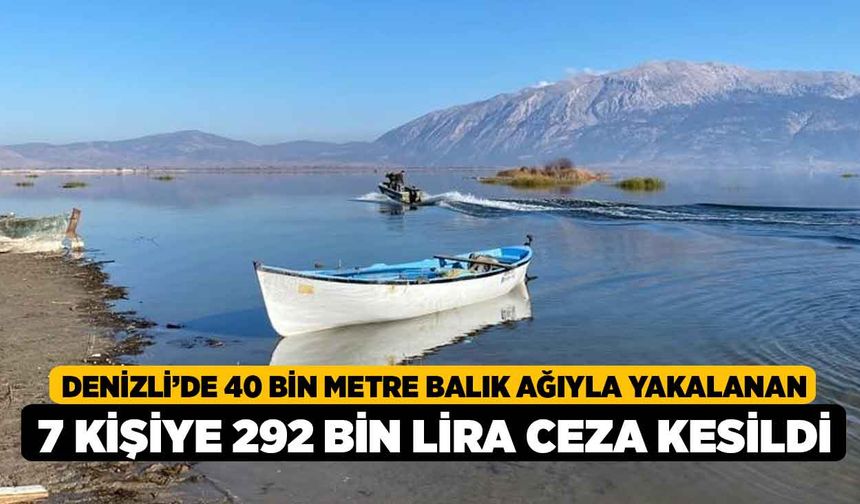 Denizli’de 40 bin metre balık ağıyla yakalanan 7 kişiye 292 bin lira ceza kesildi