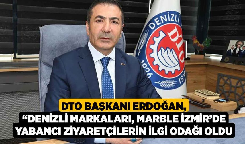 DTO Başkanı Erdoğan, “Denizli markaları, Marble İzmir’de yabancı ziyaretçilerin ilgi odağı oldu