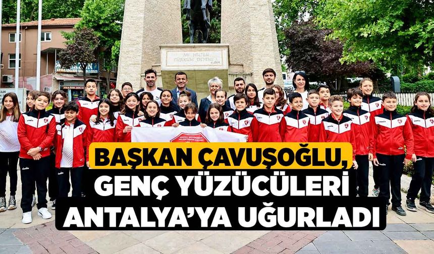Başkan Çavuşoğlu, genç yüzücüleri Antalya’ya uğurladı