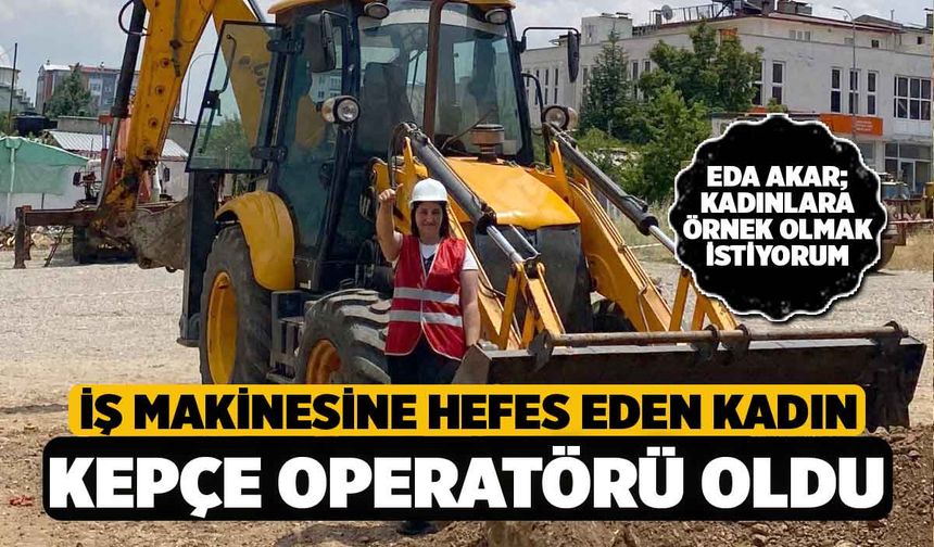 İş Makinelerini Merak Eden Kadın İş Makinesi Operatörü Oldu