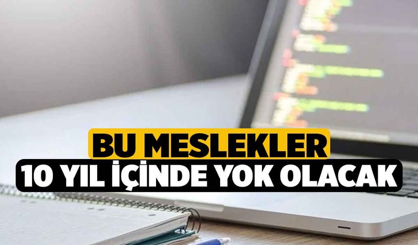 Bu meslekler 10 yıl içinde yok olacak