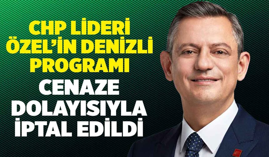 CHP Genel Başkanı Özel'in Denizli Programı Cenazeden Dolayı İptal Edildi