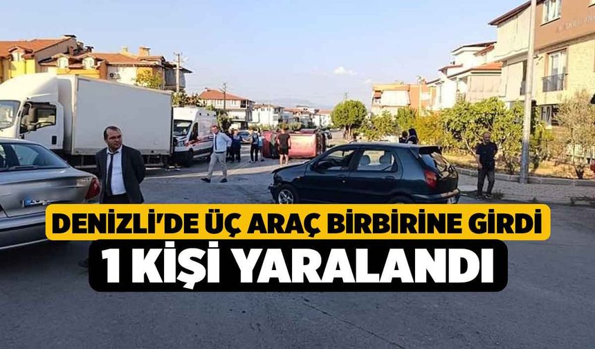 Denizli'de Üç araç birbirine girdi, 1 kişi yaralandı