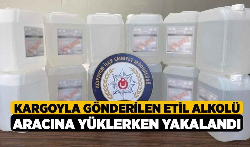 Kargoyla Gönderilen Etil Alkolü Aracına Yüklerken Yakalandı