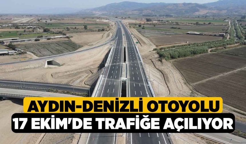 Aydın-Denizli otoyolu 17 Ekim'de trafiğe açılıyor