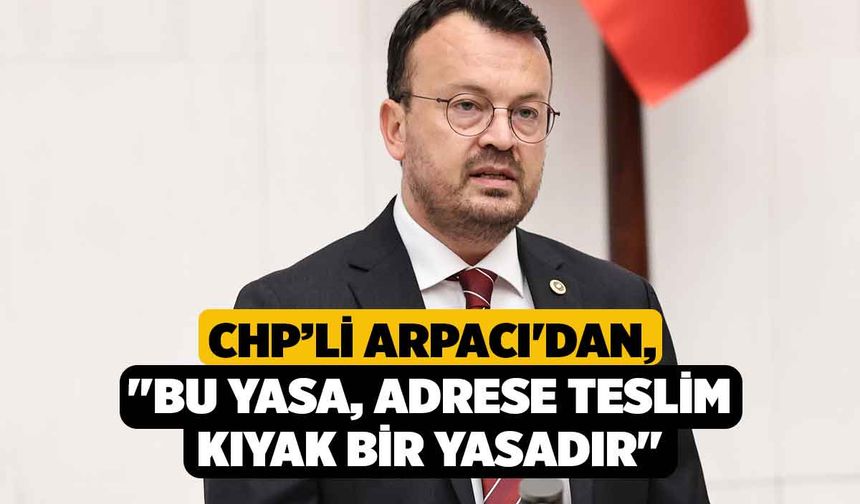 CHP’li Arpacı'dan, "Bu Yasa, Adrese Teslim Kıyak Bir Yasadır"