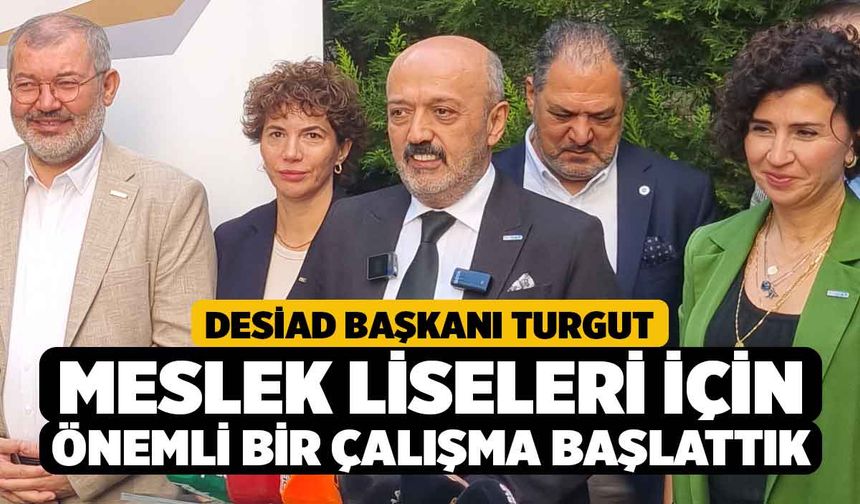 DESİAD Başkanı Turgut, Meslek Liseleri İçin Önemli Bir Çalışma Başlattık