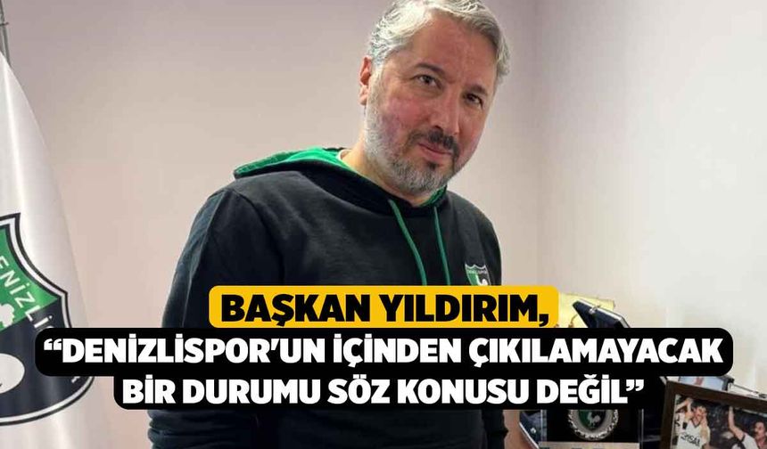 Başkan Yıldırım, “Denizlispor'un içinden çıkılamayacak bir durumu söz konusu değil”