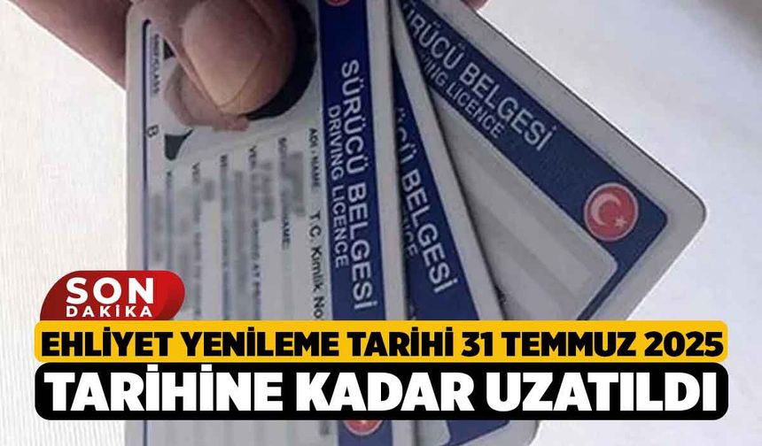 Ehliyet yenileme tarihi 31 Temmuz 2025 tarihine kadar uzatıldı