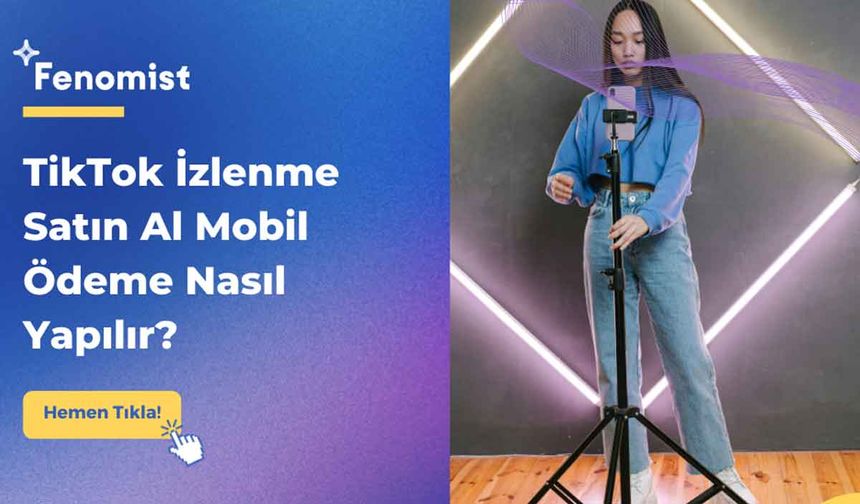 TikTok İzlenme Satın Al Mobil Ödeme Nasıl Yapılır?