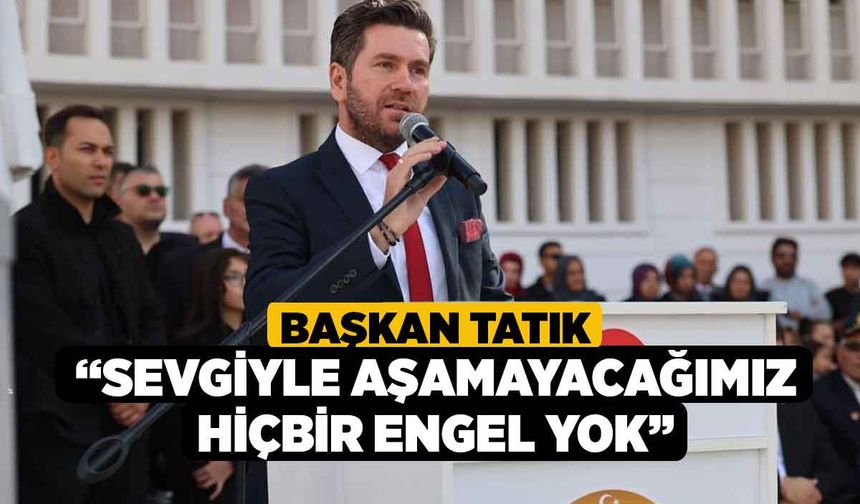 Başkan Tatık; “Sevgiyle aşamayacağımız hiçbir engel yok”