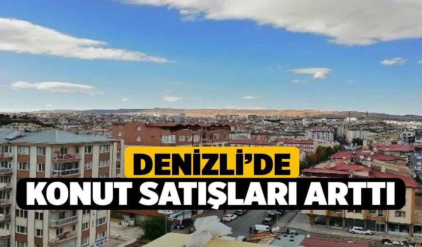 TÜİK Açıkladı, Denizli’de konut satışları arttı