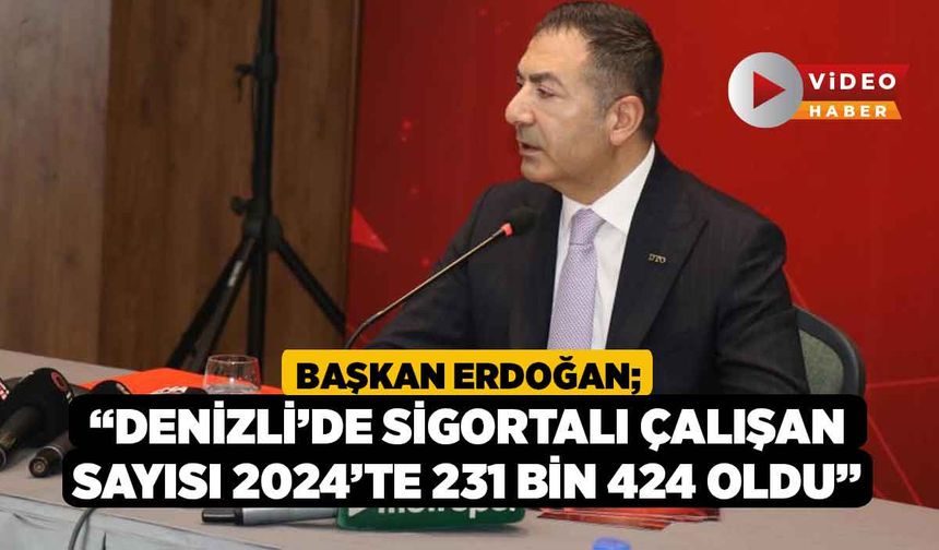 Başkan Erdoğan; “Denizli’de sigortalı çalışan sayısı 2024’te 231 bin 424 oldu”