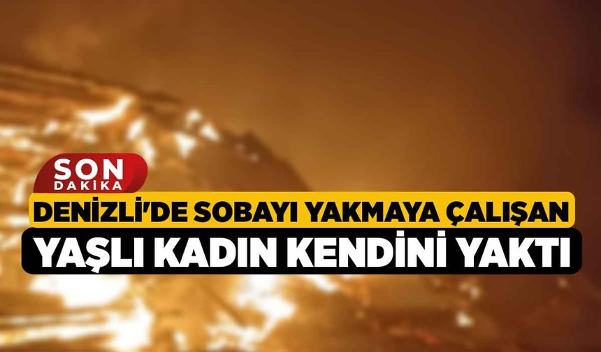 Denizli'de Sobayı Yakmaya Çalışan Yaşlı Kadın Kendini Yaktı