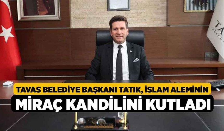 Tavas Belediye Başkanı Tatık, İslam aleminin Miraç Kandilini kutladı