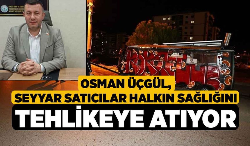 Üçgül, Seyyar Satıcılar Halkın Sağlığını Tehlikeye Atıyor