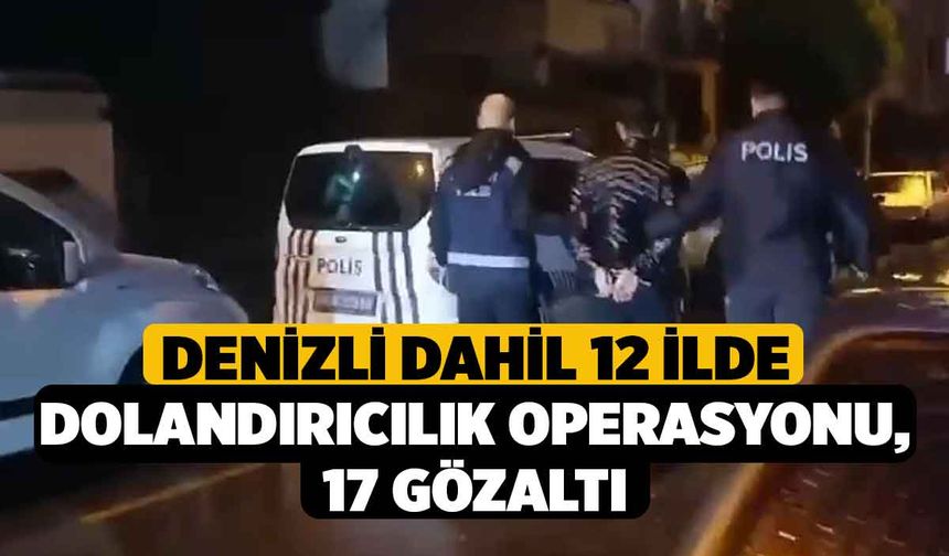 Denizli dahil 12 ilde dolandırıcılık operasyonu, 17 gözaltı