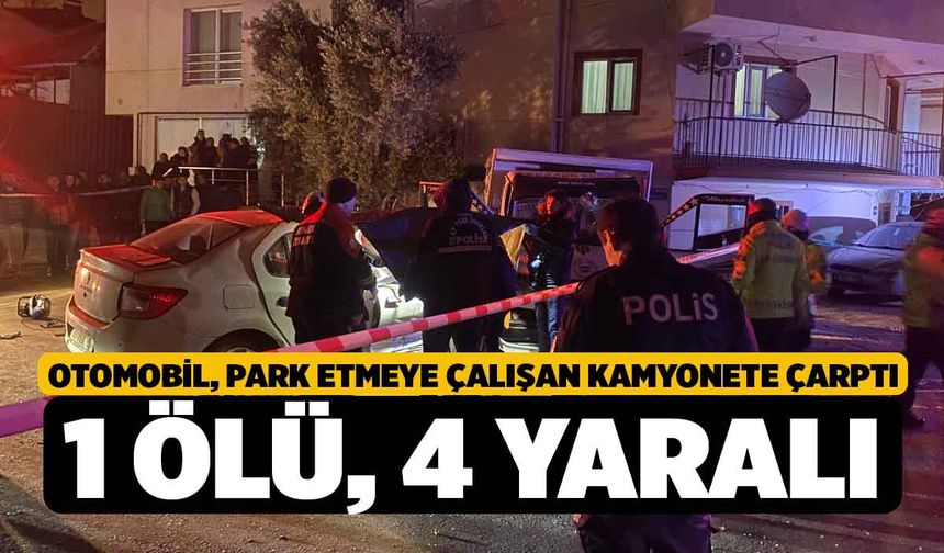 Otomobil, park etmeye çalışan kamyonete çarptı: 1 ölü, 4 yaralı