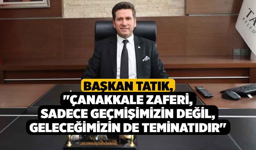 Başkan Tatık, "Çanakkale Zaferi, sadece geçmişimizin değil, geleceğimizin de teminatıdır"