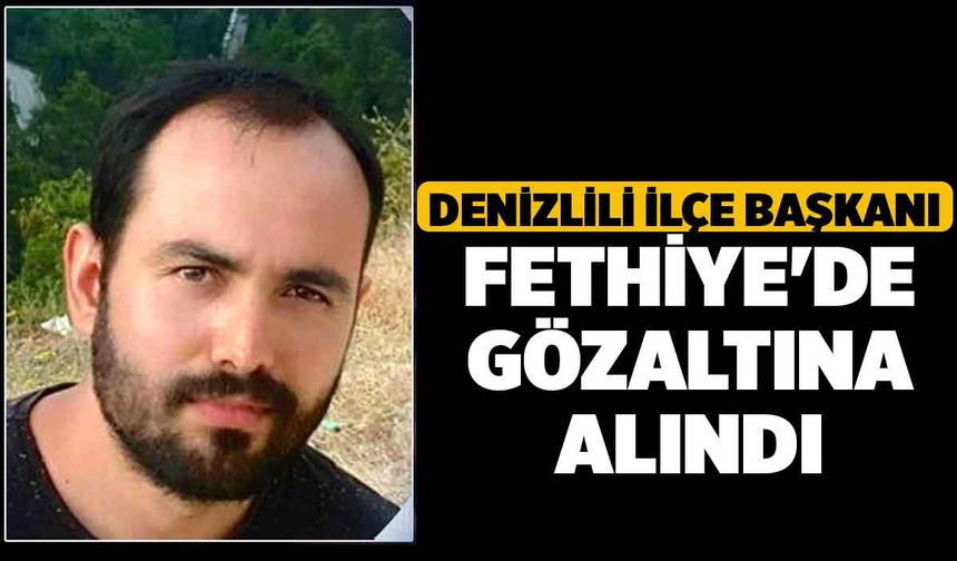 Denizlili İlçe Başkanı Fethiye'de Gözaltına Alındı