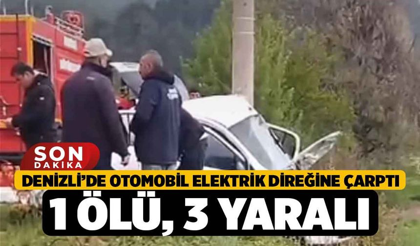 Denizli’de otomobil elektrik direğine çarptı; 1 ölü, 3 yaralı