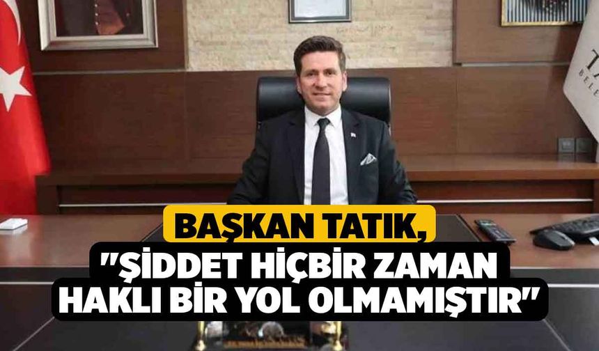 Başkan Tatık; "Şiddet hiçbir zaman haklı bir yol olmamıştır"