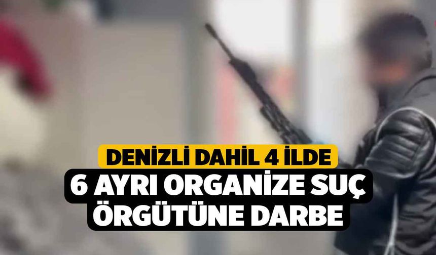 Denizli dahil 4 ilde 6 ayrı organize suç örgütüne darbe
