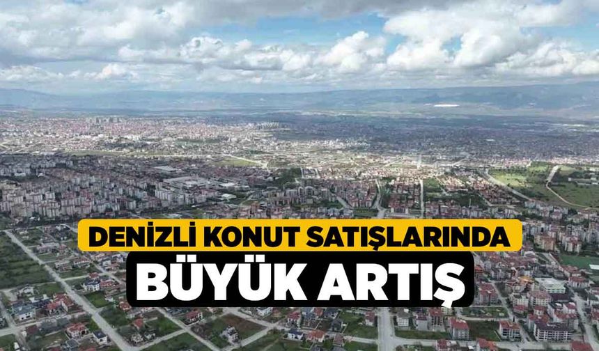Denizli Konut Satışlarında Büyük Artış