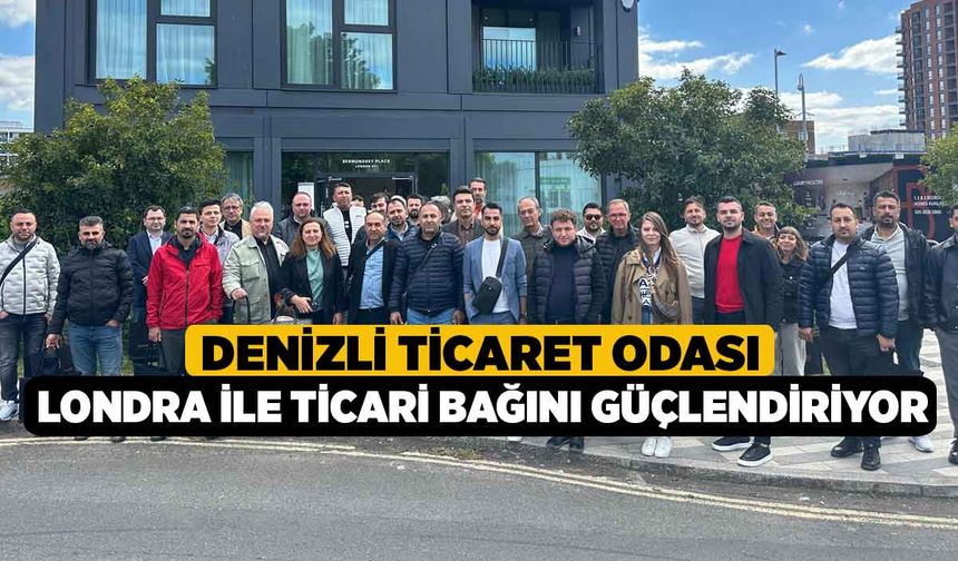 Denizli Ticaret Odası, Londra ile ticari bağını güçlendiriyor