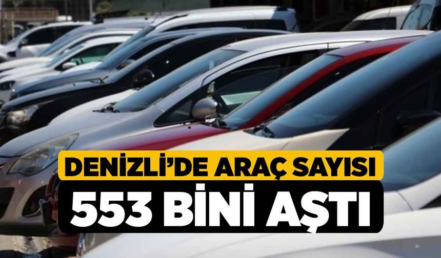 Denizli’de araç sayısı 553 bini aştı