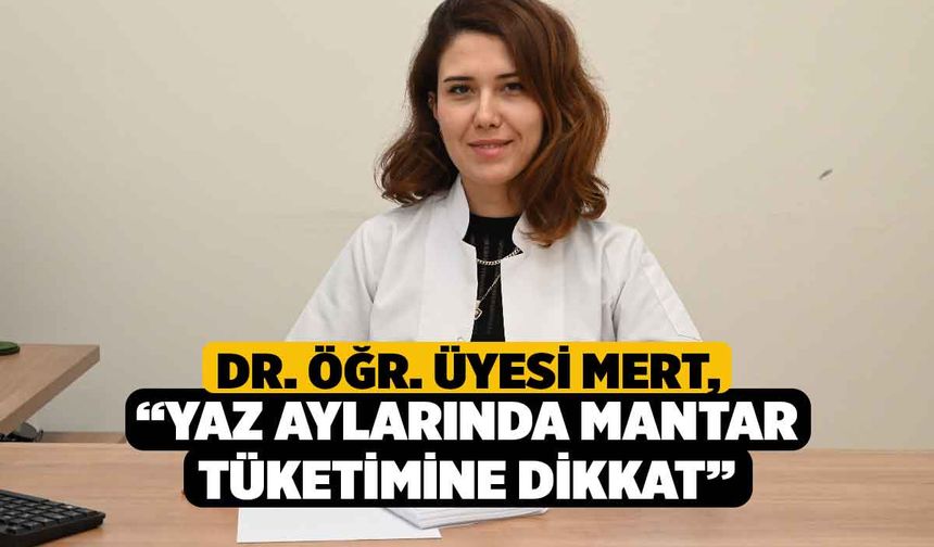 Dr. Öğr. Üyesi Mert, “Yaz Aylarında Mantar Tüketimine Dikkat”