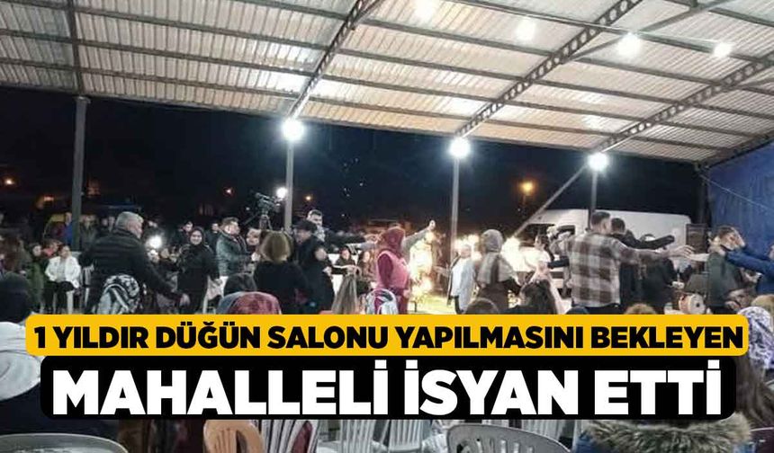 1 yıldır düğün salonu yapılmasını bekleyen mahalleli isyan etti