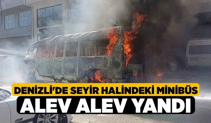 Denizli'de Seyir halindeki minibüs alev alev yandı