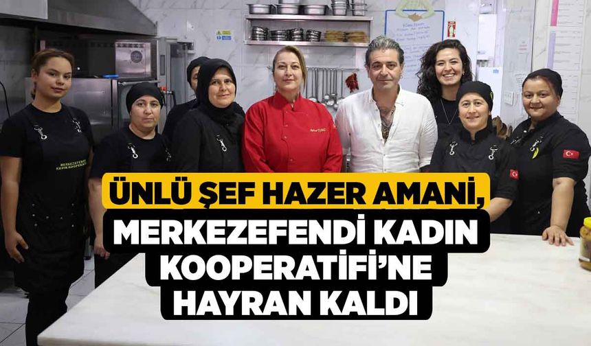 Ünlü Şef Hazer Amani, Merkezefendi Kadın Kooperatifi’ne Hayran Kaldı