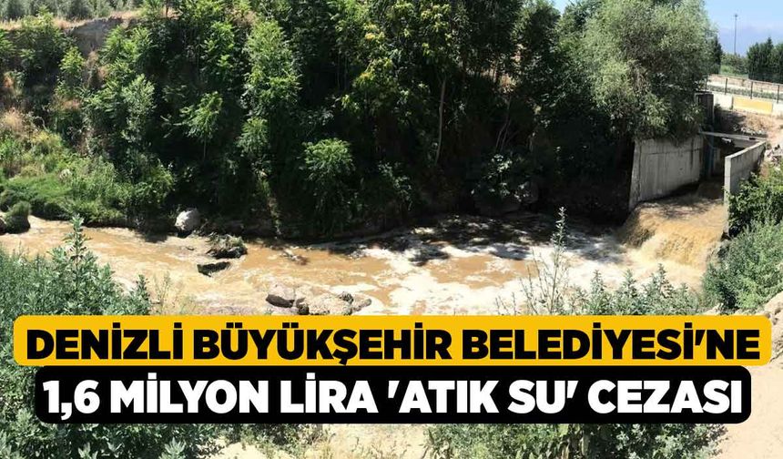 Denizli Büyükşehir Belediyesi'ne 1,6 milyon lira 'atık su' cezası