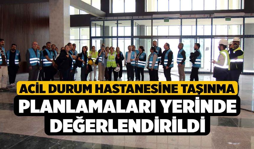 Acil Durum Hastanesine taşınma planlamaları yerinde değerlendirildi