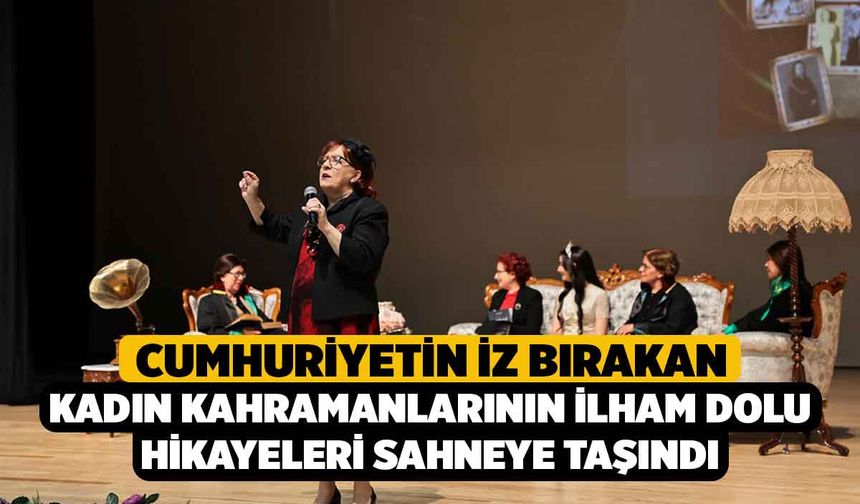 Cumhuriyetin iz bırakan kadın kahramanlarının ilham dolu hikayeleri sahneye taşındı
