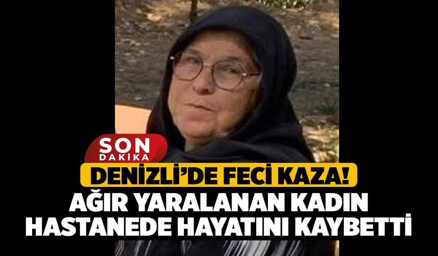 Denizli’de Feci Kaza! Ağır Yaralanan Kadın Habtanede Hayatını Kaybetti