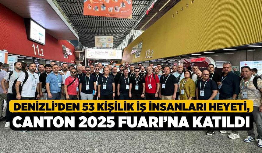 Denizli’den 53 Kişilik İş İnsanları Heyeti, CANTON 2025 Fuarı’na Katıldı