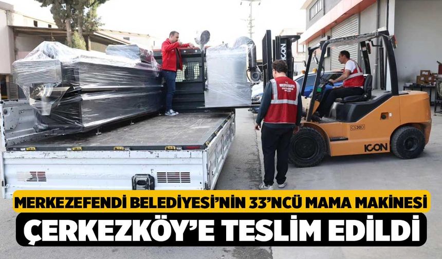 Merkezefendi Belediyesi’nin 33’ncü Mama Makinesi Çerkezköy’e Teslim Edildi