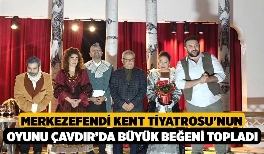 Merkezefendi Kent Tiyatrosu'nun Oyunu Çavdır’da Büyük Beğeni Topladı