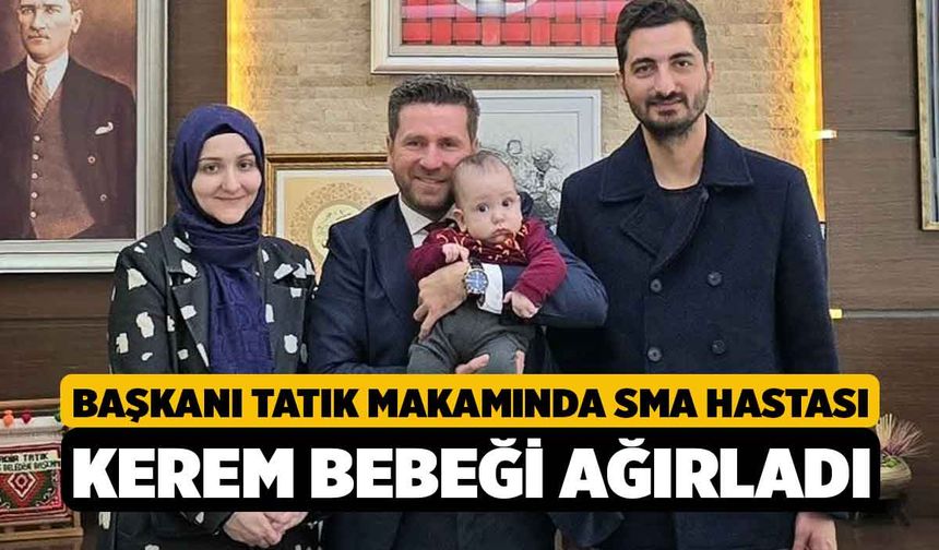 Başkanı Tatık makamında SMA hastası Kerem bebeği ağırladı