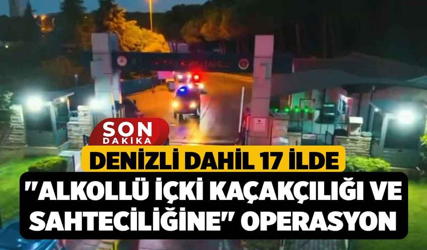 Denizli dahil 17 ilde "Alkollü İçki Kaçakçılığı ve Sahteciliğine" operasyon