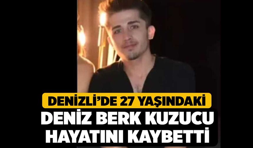 Denizli’de 27 yaşındaki Deniz Berk Kuzucu hayatını kaybetti